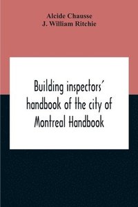 bokomslag Building Inspectors' Handbook Of The City Of Montreal Handbook Of The City Of Montreal Containing The Buildings By-Laws And Ordinances, Plumbing And Sani-Taty By-Laws Rules And Regulations, Drainage,