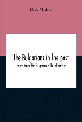Bulgarians In The Past; Pages From The Bulgarian Cultural History