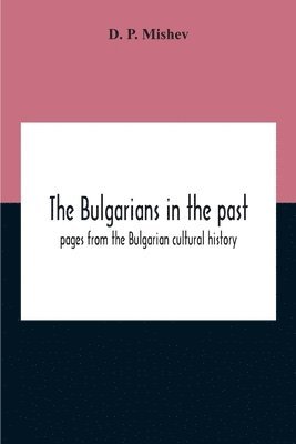 The Bulgarians In The Past; Pages From The Bulgarian Cultural History 1