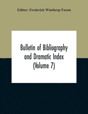 Frederick Winthrop Faxon - Bulletin Of Bibliography And Dramatic Index (Volume 7) April 1912 To October 1913 Complete In Seven Numbers, Häftad
