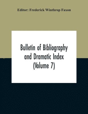 Bulletin Of Bibliography And Dramatic Index (Volume 7) April 1912 To October 1913 Complete In Seven Numbers 1