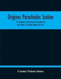 bokomslag Origines Parochiales Scotiae. The Antiquities Ecclesiastical And Territorial Of The Parishes Of Scotland (Volume Ii) Part I