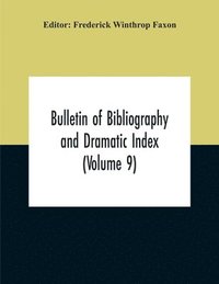 bokomslag Bulletin Of Bibliography And Dramatic Index (Volume 9) January, 1916, To October, 1917 (Complete In Eight Numbers)