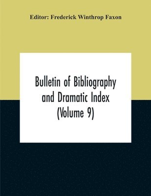 Bulletin Of Bibliography And Dramatic Index (Volume 9) January, 1916, To October, 1917 (Complete In Eight Numbers) 1