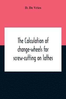 D De Vries, D. De Vries - Calculation Of Change-Wheels For Screw-Cutting On Lathes, Häftad