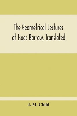 bokomslag The Geometrical Lectures Of Isaac Barrow, Translated, With Notes And Proofs, And A Discussion On The Advance Made Therein On The Work Of His Predecessors In The Infinitesimal Calculus