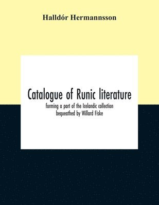 Catalogue Of Runic Literature, Forming A Part Of The Icelandic Collection Bequeathed By Willard Fiske 1