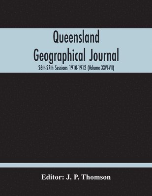 bokomslag Queensland Geographical Journal; 26Th-27Th Sessions 1910-1912 (Volume Xxvi-Vii)