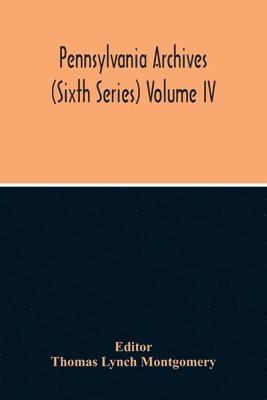 Thomas Lynch Montgomery - Pennsylvania Archives (Sixth Series) Volume Iv, Häftad