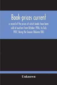 bokomslag Book-Prices Current; A Record Of The Prices At Which Books Have Been Sold At Auction From October 1906, To July 1907, Being The Season (Volume Xxi)