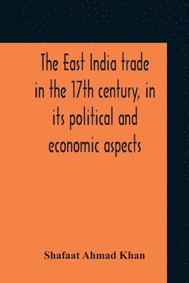 The East India Trade In The 17Th Century, In Its Political And Economic Aspects 1