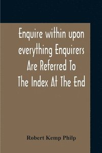 bokomslag Enquire Within Upon Everything Enquirers Are Referred To The Index At The End