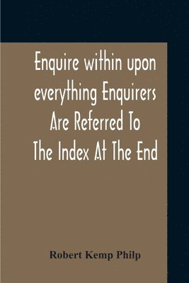 bokomslag Enquire Within Upon Everything Enquirers Are Referred To The Index At The End