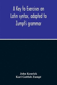 bokomslag A Key To Exercises On Latin Syntax, Adapted To Zumpt'S Grammar; To Which Are Added Extracts From The Writings Of Muretus