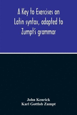 bokomslag A Key To Exercises On Latin Syntax, Adapted To Zumpt'S Grammar; To Which Are Added Extracts From The Writings Of Muretus