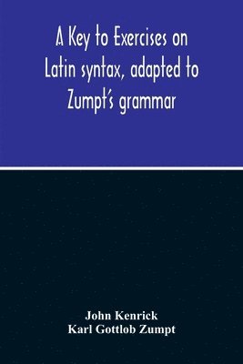 John Kenrick, Karl Gottlob Zumpt - Key To Exercises On Latin Syntax, Adapted To Zumpt'S Grammar; To Which Are Added Extracts From The Writings Of Muretus, Häftad