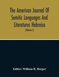 bokomslag The American Journal Of Semitic Languages And Literatures Hebraica; A Quarterly Journal In The Interests Of Hebrew Study (Volume I)
