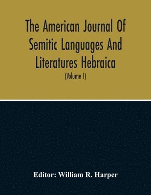 The American Journal Of Semitic Languages And Literatures Hebraica; A Quarterly Journal In The Interests Of Hebrew Study (Volume I) 1