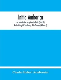 bokomslag Initia Amharica, An Introduction To Spoken Amharic (Part Iii) Amharic-English Vocabulary With Phrases (Volume I)