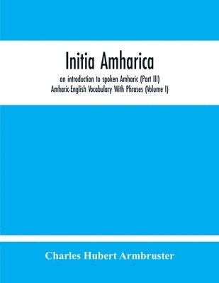 bokomslag Initia Amharica, An Introduction To Spoken Amharic (Part Iii) Amharic-English Vocabulary With Phrases (Volume I)