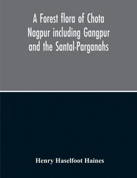 bokomslag A Forest Flora Of Chota Nagpur Including Gangpur And The Santal-Parganahs A Description Of All The Indigenous Trees, Shrubs And Climbers, The Principal Economic Herbs And The Most Commonly Cultivated