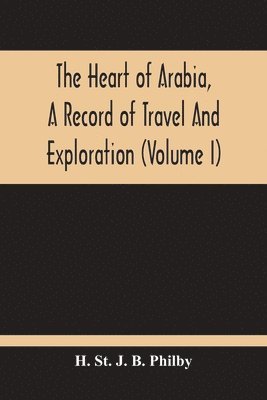 bokomslag The Heart Of Arabia, A Record Of Travel And Exploration (Volume I)
