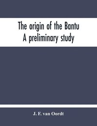 bokomslag The Origin Of The Bantu. A Preliminary Study