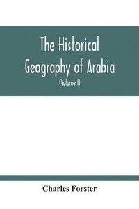 bokomslag The Historical Geography Of Arabia; Or, The Patriarchal Evidences Of Revealed Religion