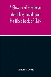 bokomslag A Glossary Of Mediaeval Welsh Law, Based Upon The Black Book Of Chirk