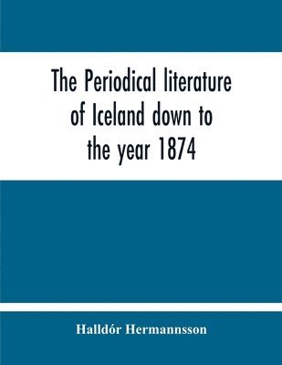 Periodical Literature Of Iceland Down To The Year 1874; An Historical Sketch