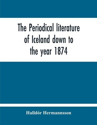 The Periodical Literature Of Iceland Down To The Year 1874; An Historical Sketch 1