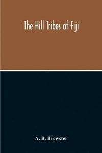 bokomslag Hill Tribes Of Fiji; A Record Of Forty Years' Intimate Connection With The Tribes Of The Mountainous Interior Of Fiji With A Description Of Their Habits In War & Peace; Methods Of Living, Character...