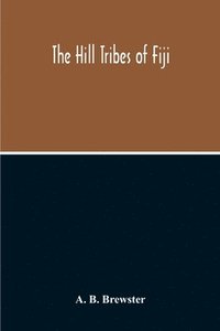 bokomslag The Hill Tribes Of Fiji; A Record Of Forty Years' Intimate Connection With The Tribes Of The Mountainous Interior Of Fiji With A Description Of Their Habits In War & Peace; Methods Of Living,