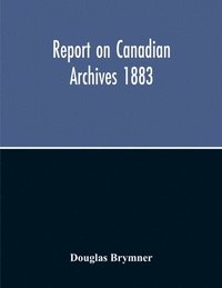 bokomslag Report On Canadian Archives 1883