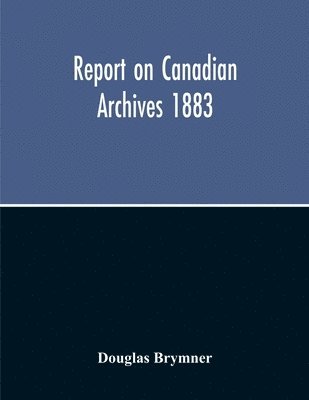 Report On Canadian Archives 1883 1