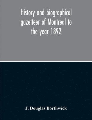 bokomslag History And Biographical Gazetteer Of Montreal To The Year 1892