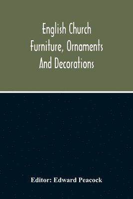 Edward Peacock - English Church Furniture, Ornaments And Decorations, At The Period Of The Reformation, Häftad