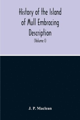 History Of The Island Of Mull Embracing Description, Climate, Geology, Flora, Fauna, Antiquities, Folk Lore, Superstitutions, Traditions, With An Account Of Its Inhabitants, Together With A Narrative Of Iona, The Sacred Isle (Volume I)