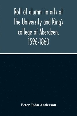 bokomslag Roll Of Alumni In Arts Of The University And King'S College Of Aberdeen, 1596-1860