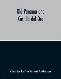 bokomslag Old Panama And Castilla Del Oro; A Narrative History Of The Discovery, Conquest, And Settlement By The Spaniards Of Panama, Darien, Veragua, Santo Domingo, Santa Marta, Cartagena, Nicaragua, And Peru