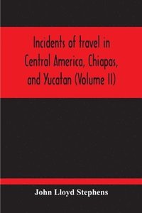 bokomslag Incidents Of Travel In Central America, Chiapas, And Yucatan (Volume Ii)