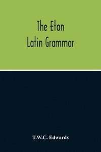 bokomslag Eton Latin Grammar; With The Addition Of Many Useful Notes And Observations, And Also Of The Accents And Quantity, Together With An Entirely New Version Of All The Latin Rules And Examples