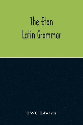 bokomslag Eton Latin Grammar; With The Addition Of Many Useful Notes And Observations, And Also Of The Accents And Quantity, Together With An Entirely New Version Of All The Latin Rules And Examples