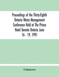 bokomslag Proceedings Of The Thirty-Eighth Ontario Waste Management Conference Held At The Prince Hotel Toronto Ontario June 16 - 19, 1991