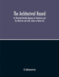 bokomslag The Architectvral Record; An Illustrated Monthly Magazine Of Architecture And The Aliied Arts And Crafts. (Index To Volume Lii)