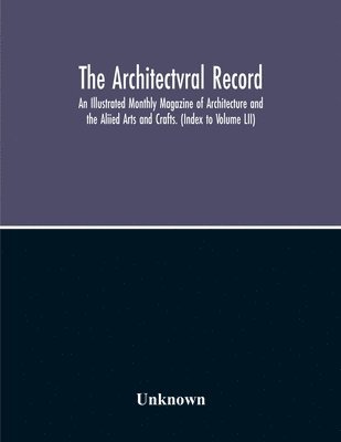 bokomslag Architectvral Record; An Illustrated Monthly Magazine Of Architecture And The Aliied Arts And Crafts. (Index To Volume Lii)