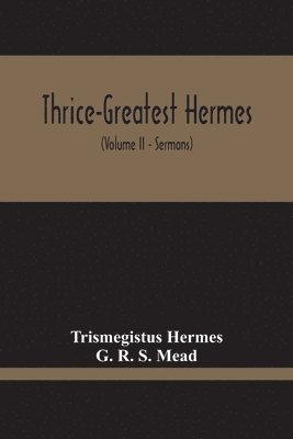 bokomslag Thrice-Greatest Hermes; Studies In Hellenistic Theosophy And Gnosis, Being A Translation Of The Extant Sermons And Fragments Of The Trismegistic Literature, With Prolegomena, Commentaries, And Notes