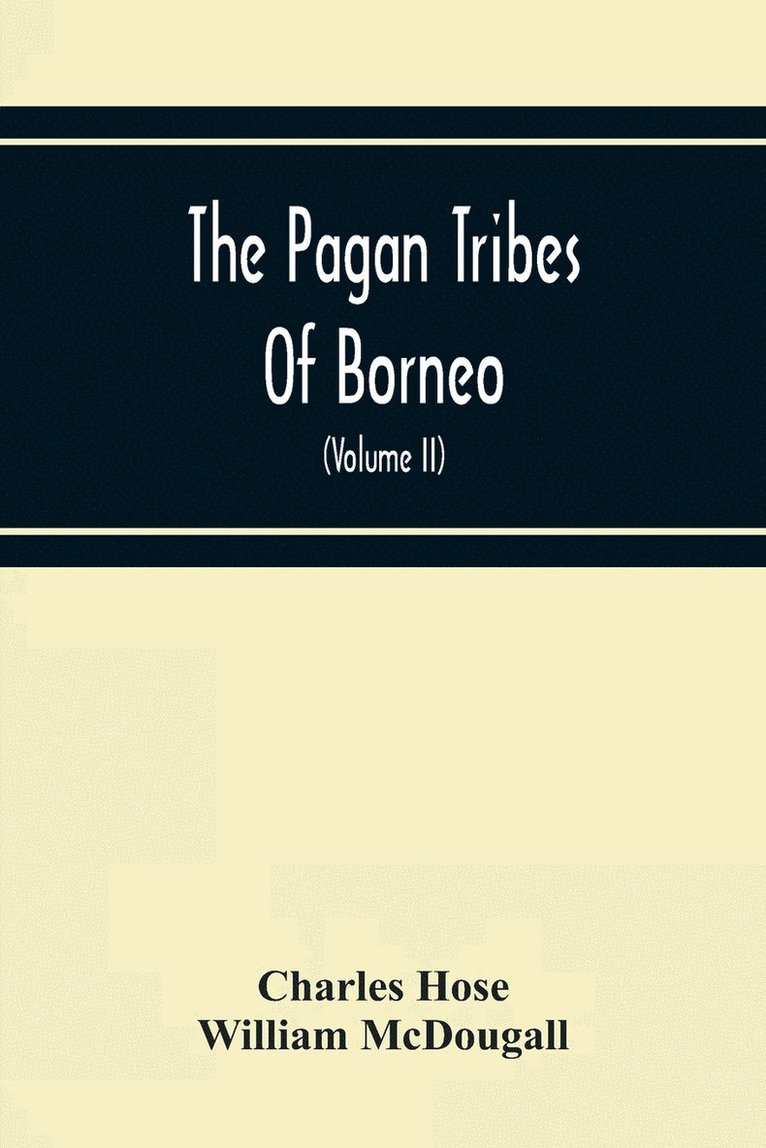 The Pagan Tribes Of Borneo; A Description Of Their Physical, Moral Intellectual Condition, With Some Discussion Of Their Ethnic Relations (Volume Ii) 1