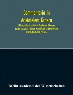 Commentaria In Aristotelem Graeca. Edita Consilio Et Auctoritate Academiae Litterarum Regiae Borussicae (Volume Ix) Simplich In Physicorum Libros Quattuor Priores 1