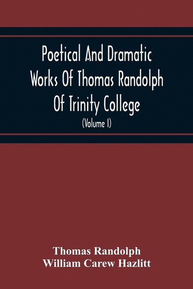 bokomslag Poetical And Dramatic Works Of Thomas Randolph Of Trinity College, Combridge Now First Collected And Edited From The Early Copies And From Mss. With Some Account Of The Author And Occasional Notes ...
